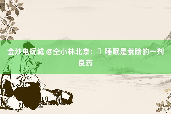 金沙電玩城 @仝小林北京:?睡眠是養陰的一劑良藥
