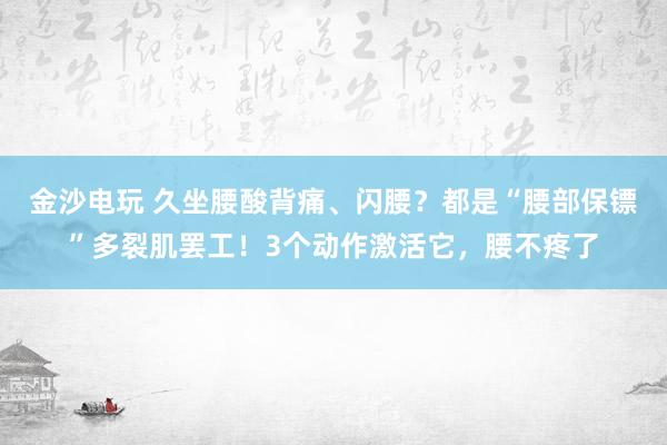 金沙電玩 久坐腰酸背痛、閃腰？都是“腰部保鏢”多裂肌罷工！3個(gè)動(dòng)作激活它，腰不疼了