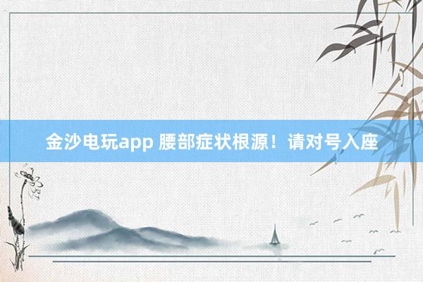 金沙電玩app 腰部癥狀根源!請對號入座