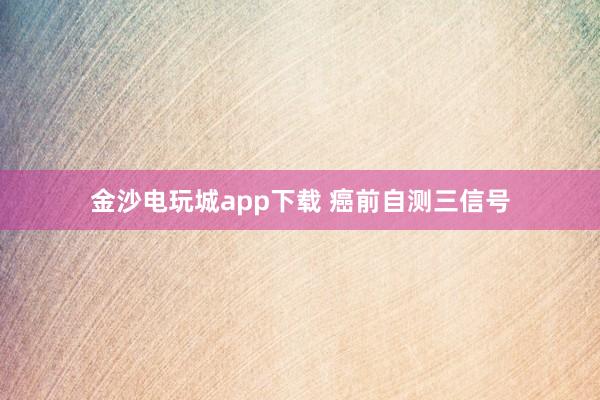 金沙電玩城app下載 癌前自測三信號