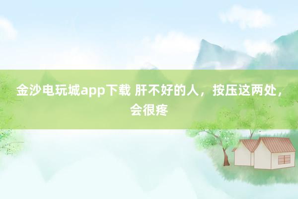 金沙電玩城app下載 肝不好的人，按壓這兩處，會很疼