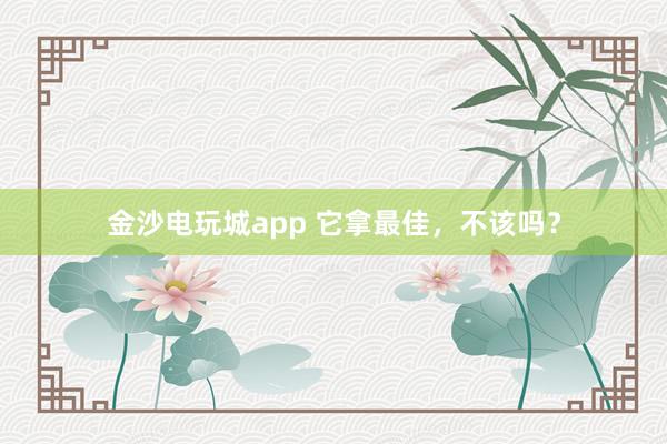 金沙電玩城app 它拿最佳,不該嗎?