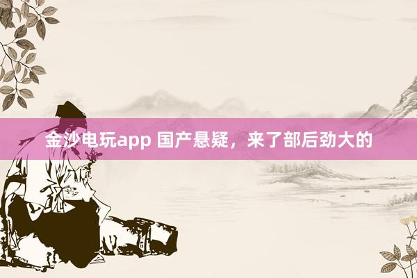 金沙電玩app 國產(chǎn)懸疑，來了部后勁大的