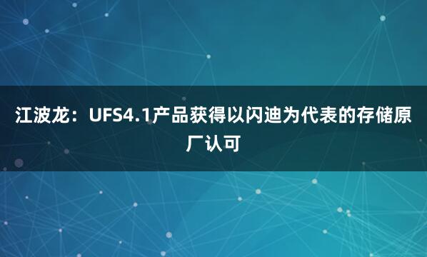 江波龍:UFS4.1產(chǎn)品獲得以閃迪為代表的存儲原廠認(rèn)可