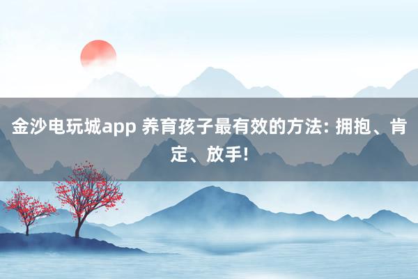 金沙電玩城app 養育孩子最有效的方法: 擁抱、肯定、放手!