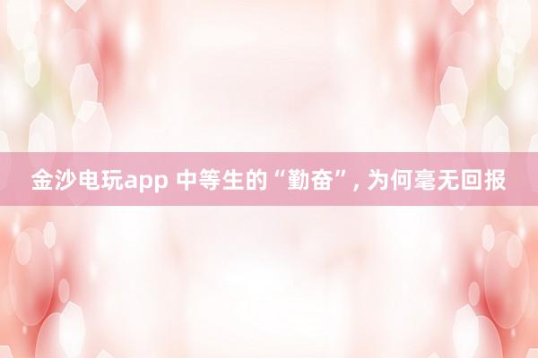 金沙電玩app 中等生的“勤奮”， 為何毫無回報