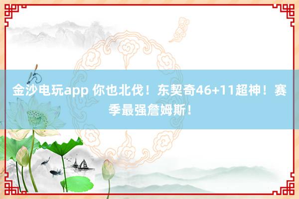 金沙電玩app 你也北伐！東契奇46+11超神！賽季最強詹姆斯！