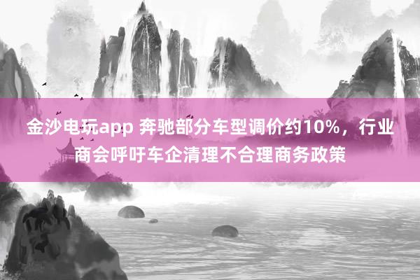 金沙電玩app 奔馳部分車型調(diào)價約10%,行業(yè)商會呼吁車企清理不合理商務(wù)政策