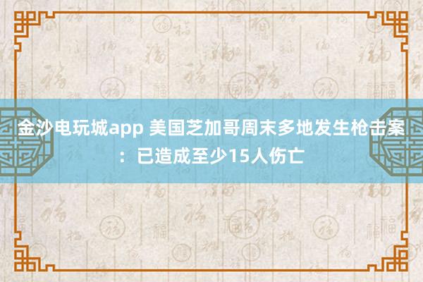 金沙電玩城app 美國(guó)芝加哥周末多地發(fā)生槍擊案:已造成至少15人傷亡