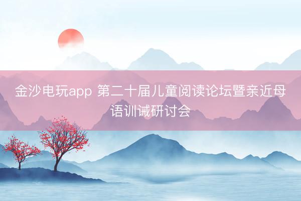 金沙電玩app 第二十屆兒童閱讀論壇暨親近母語(yǔ)訓(xùn)誡研討會(huì)