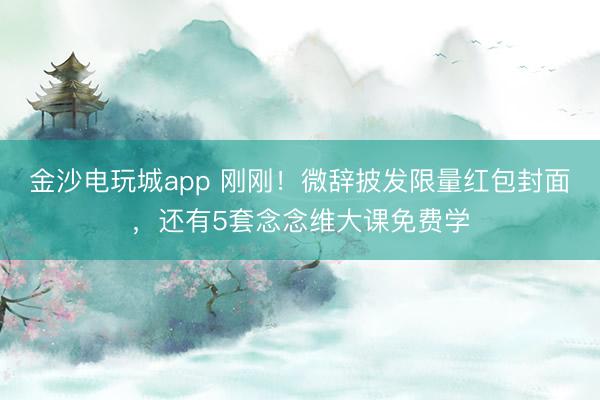 金沙電玩城app 剛剛！微辭披發(fā)限量紅包封面，還有5套念念維大課免費學