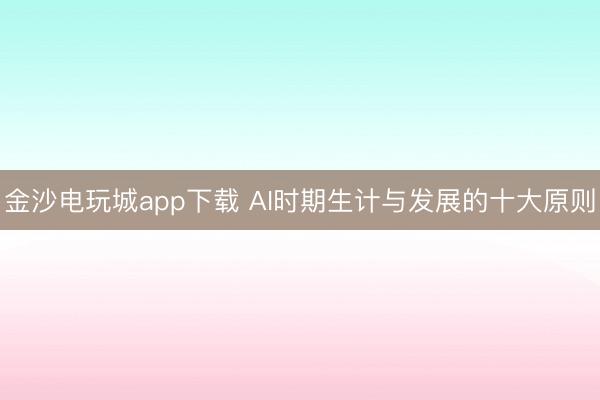 金沙電玩城app下載 AI時(shí)期生計(jì)與發(fā)展的十大原則