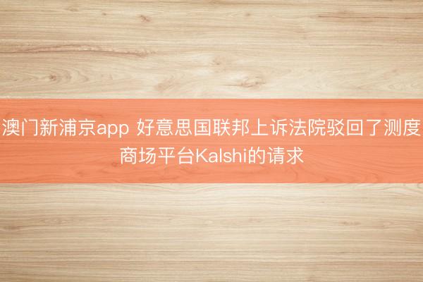 澳門新浦京app 好意思國聯邦上訴法院駁回了測度商場平臺Kalshi的請求