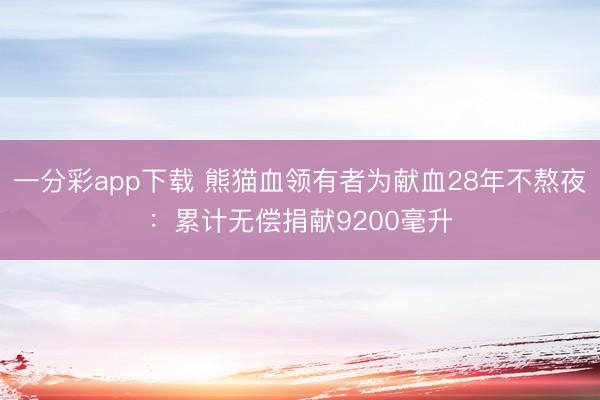 一分彩app下載 熊貓血領(lǐng)有者為獻血28年不熬夜：累計無償捐獻9200毫升