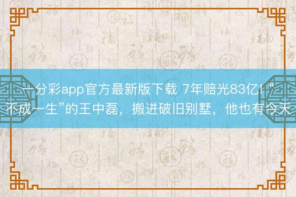 一分彩app官方最新版下載 7年賠光83億! “不成一生”的王中磊，搬進破舊別墅，他也有今天