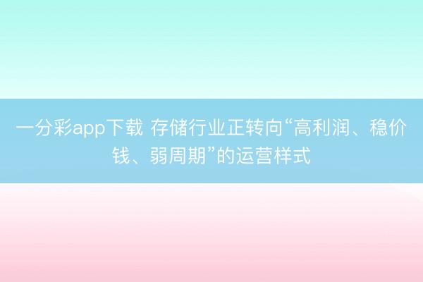 一分彩app下載 存儲行業正轉向“高利潤、穩價錢、弱周期”的運營樣式