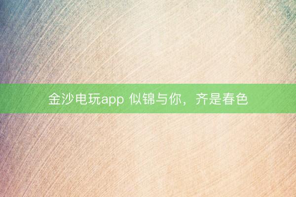 金沙電玩app 似錦與你，齊是春色