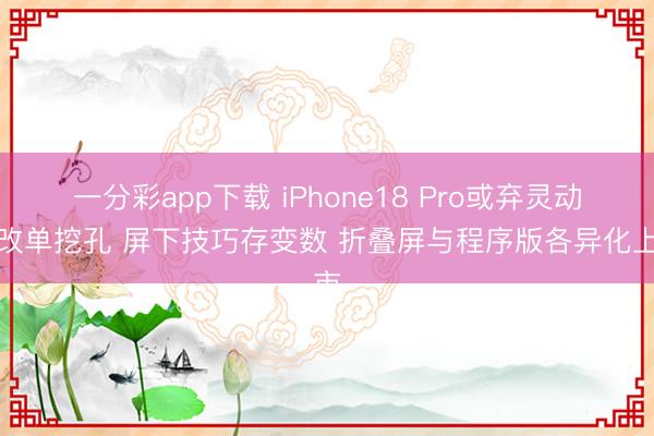一分彩app下載 iPhone18 Pro或棄靈動島改單挖孔 屏下技巧存變數 折疊屏與程序版各異化上市