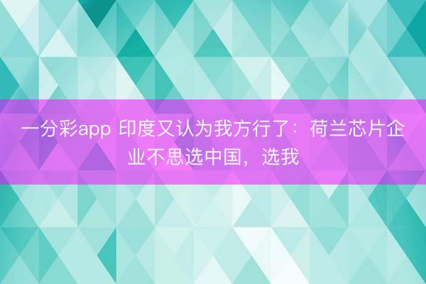 一分彩app 印度又認為我方行了：荷蘭芯片企業不思選中國，選我
